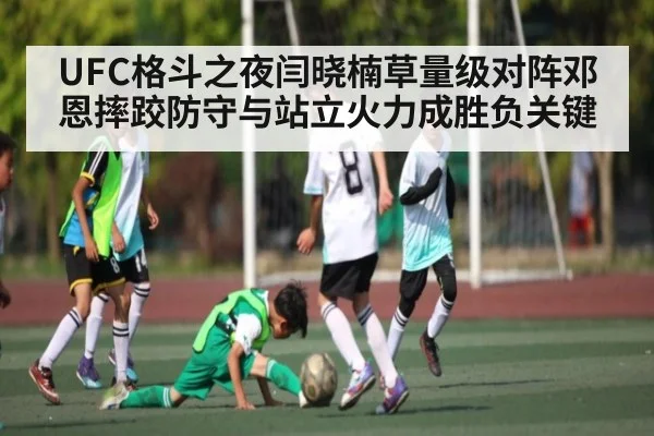 UFC格斗之夜闫晓楠草量级对阵邓恩摔跤防守与站立火力成胜负关键