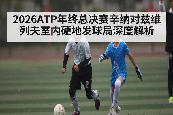 2026ATP年终总决赛辛纳对兹维列夫室内硬地发球局深度解析