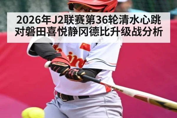 2026年J2联赛第36轮清水心跳对磐田喜悦静冈德比升级战分析
