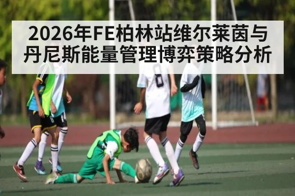 2026年FE柏林站维尔莱茵与丹尼斯能量管理博弈策略分析